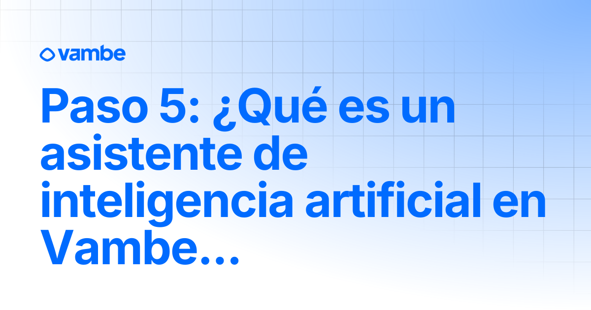 Paso 5: ¿Qué es un asistente de inteligencia artificial en Vambe ...